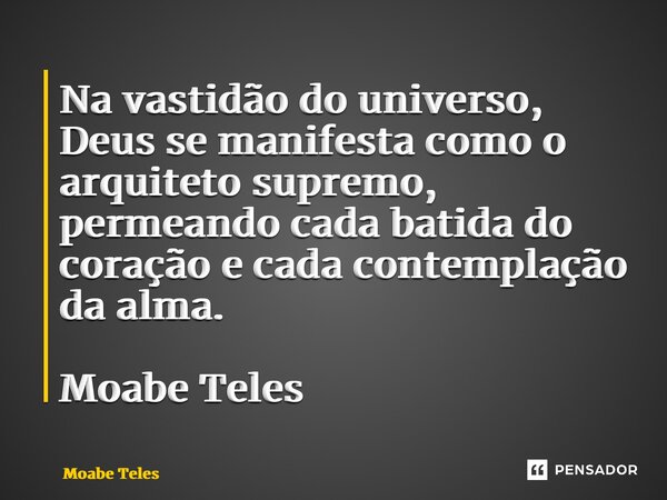 ⁠Na vastidão do universo, Deus se manifesta como o arquiteto supremo, permeando cada batida do coração e cada contemplação da alma. Moabe Teles... Frase de Moabe Teles.