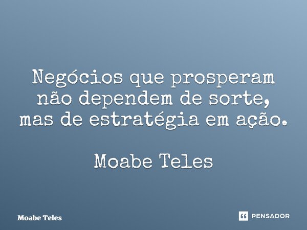 Negócios que prosperam não dependem de sorte, mas de estratégia em ação. Moabe Teles... Frase de Moabe Teles.