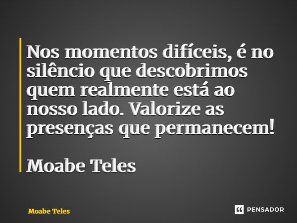 ⁠Nos momentos difíceis, é no silêncio que descobrimos quem realmente está ao nosso lado. Valorize as presenças que permanecem! Moabe Teles... Frase de Moabe Teles.