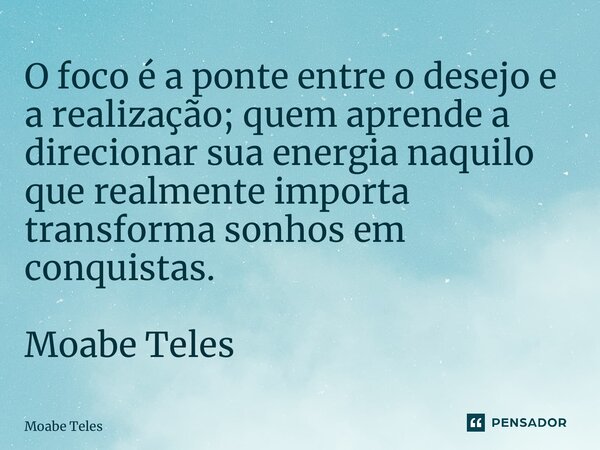 ⁠O foco é a ponte entre o desejo e a realização; quem aprende a direcionar sua energia naquilo que realmente importa transforma sonhos em conquistas. Moabe Tele... Frase de Moabe Teles.