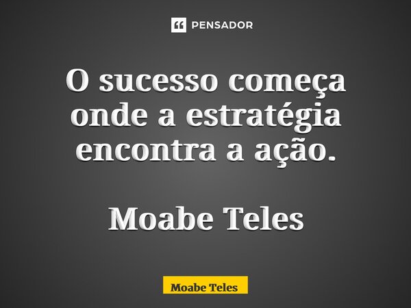 ⁠O sucesso começa onde a estratégia encontra a ação. Moabe Teles... Frase de Moabe Teles.