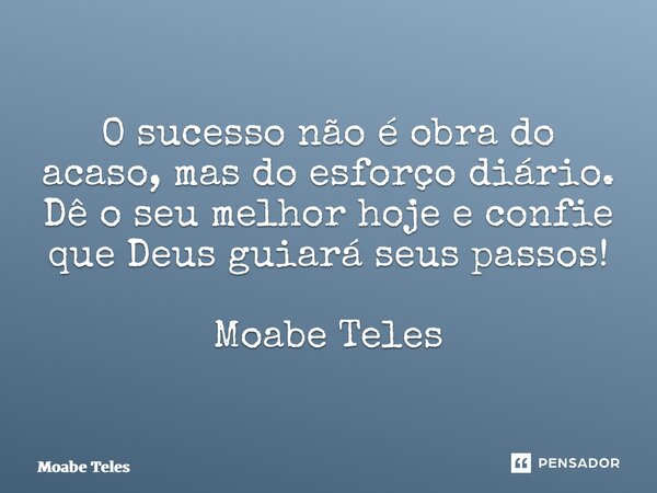⁠O sucesso não é obra do acaso, mas do esforço diário. Dê o seu melhor hoje e confie que Deus guiará seus passos! Moabe Teles... Frase de Moabe Teles.