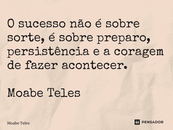 ⁠O sucesso não é sobre sorte, é sobre preparo, persistência e a coragem de fazer acontecer. Moabe Teles... Frase de Moabe Teles.