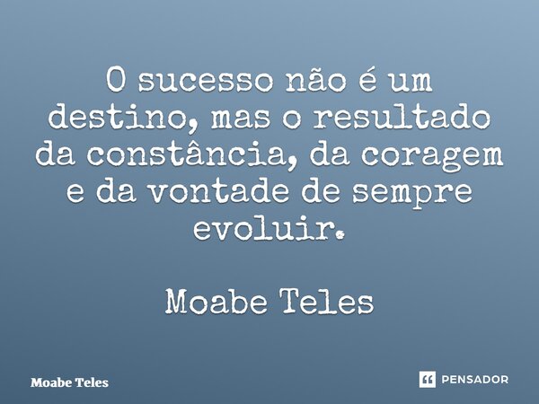 ⁠O sucesso não é um destino, mas o resultado da constância, da coragem e da vontade de sempre evoluir. Moabe Teles... Frase de Moabe Teles.