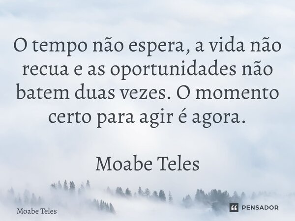 ⁠O tempo não espera, a vida não recua e as oportunidades não batem duas vezes. O momento certo para agir é agora. Moabe Teles... Frase de Moabe Teles.