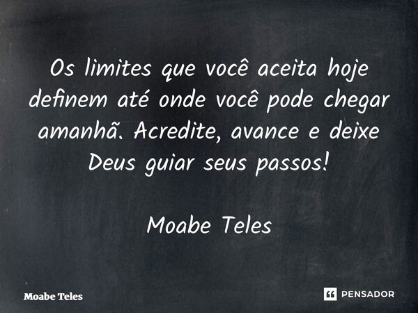 ⁠Os limites que você aceita hoje definem até onde você pode chegar amanhã. Acredite, avance e deixe Deus guiar seus passos! Moabe Teles... Frase de Moabe Teles.