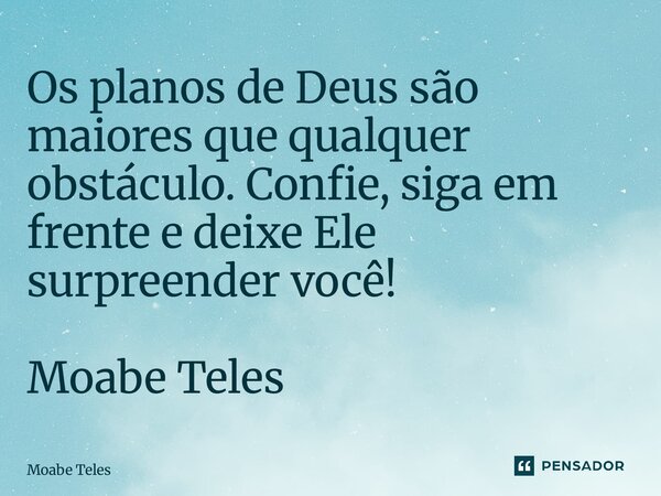 ⁠Os planos de Deus são maiores que qualquer obstáculo. Confie, siga em frente e deixe Ele surpreender você! Moabe Teles... Frase de Moabe Teles.