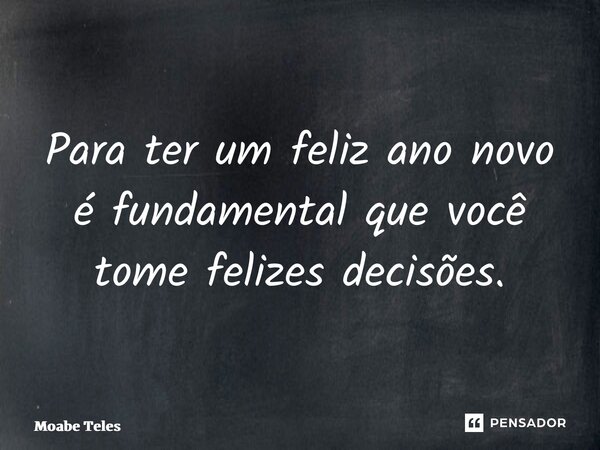 ⁠Para ter um feliz ano novo é fundamental que você tome felizes decisões.... Frase de Moabe Teles.