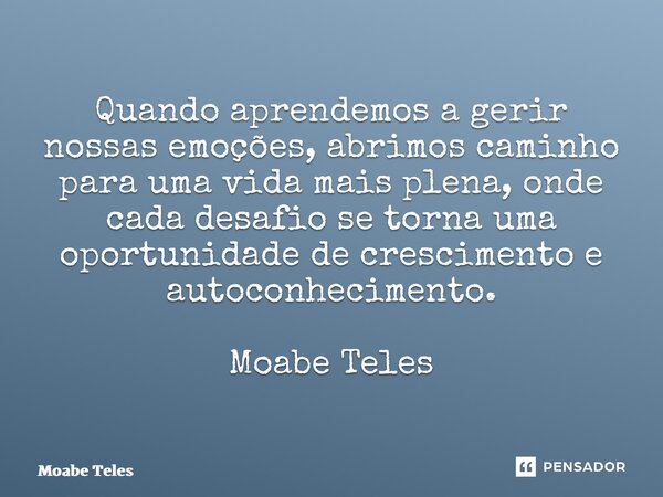 ⁠Quando aprendemos a gerir nossas emoções, abrimos caminho para uma vida mais plena, onde cada desafio se torna uma oportunidade de crescimento e autoconhecimen... Frase de Moabe Teles.