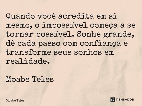 ⁠Quando você acredita em si mesmo, o impossível começa a se tornar possível. Sonhe grande, dê cada passo com confiança e transforme seus sonhos em realidade. Mo... Frase de Moabe Teles.