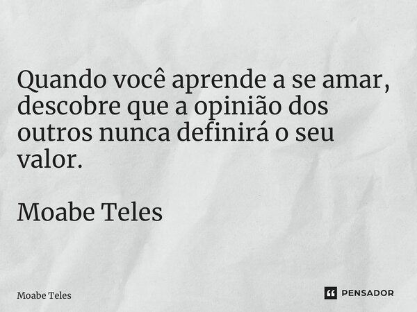 ⁠Quando você aprende a se amar, descobre que a opinião dos outros nunca definirá o seu valor. Moabe Teles... Frase de Moabe Teles.