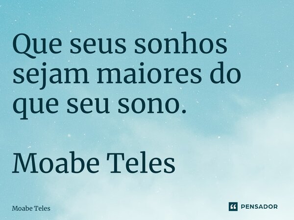 ⁠Que seus sonhos sejam maiores do que seu sono. Moabe Teles... Frase de Moabe Teles.