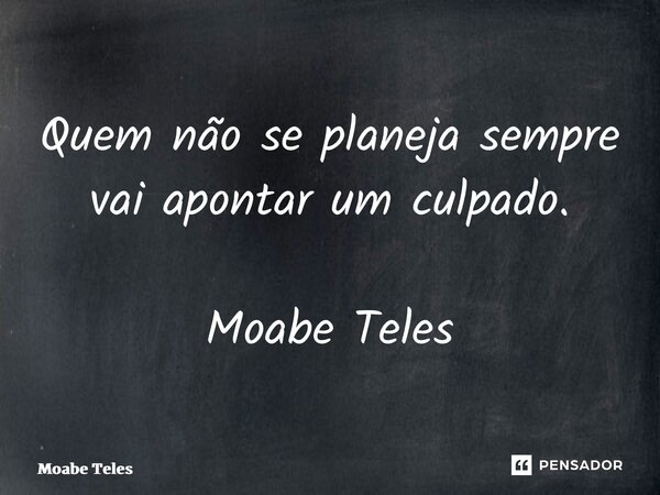 ⁠Quem não se planeja sempre vai apontar um culpado. Moabe Teles... Frase de Moabe Teles.