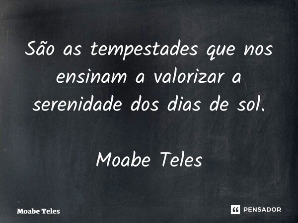 ⁠São as tempestades que nos ensinam a valorizar a serenidade dos dias de sol. Moabe Teles... Frase de Moabe Teles.