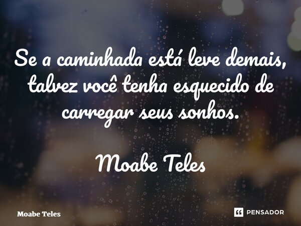 ⁠Se a caminhada está leve demais, talvez você tenha esquecido de carregar seus sonhos. Moabe Teles... Frase de Moabe Teles.