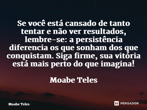 ⁠Se você está cansado de tanto tentar e não ver resultados, lembre-se: a persistência diferencia os que sonham dos que conquistam. Siga firme, sua vitória está ... Frase de Moabe Teles.