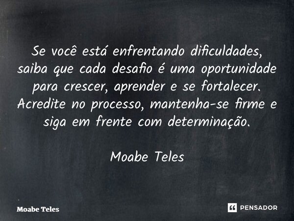 ⁠Se você está enfrentando dificuldades, saiba que cada desafio é uma oportunidade para crescer, aprender e se fortalecer. Acredite no processo, mantenha-se firm... Frase de Moabe Teles.