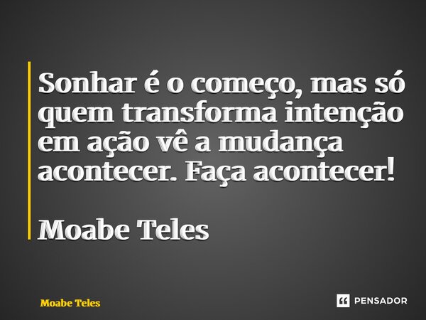 ⁠Sonhar é o começo, mas só quem transforma intenção em ação vê a mudança acontecer. Faça acontecer! Moabe Teles... Frase de Moabe Teles.