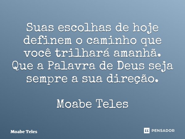 ⁠Suas escolhas de hoje definem o caminho que você trilhará amanhã. Que a Palavra de Deus seja sempre a sua direção. Moabe Teles... Frase de Moabe Teles.