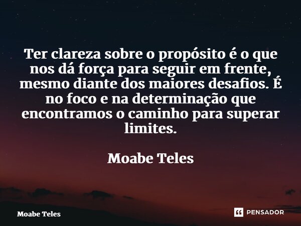 ⁠Ter clareza sobre o propósito é o que nos dá força para seguir em frente, mesmo diante dos maiores desafios. É no foco e na determinação que encontramos o cami... Frase de Moabe Teles.