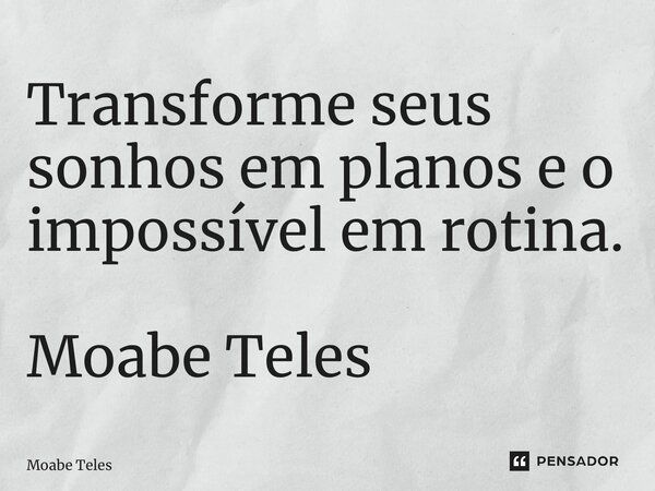 Transforme seus sonhos em planos e o impossível em rotina. Moabe Teles... Frase de Moabe Teles.