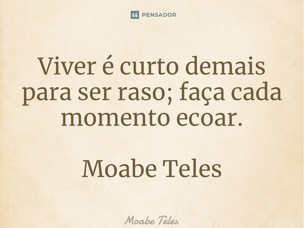 ⁠Viver é curto demais para ser raso; faça cada momento ecoar. Moabe Teles... Frase de Moabe Teles.