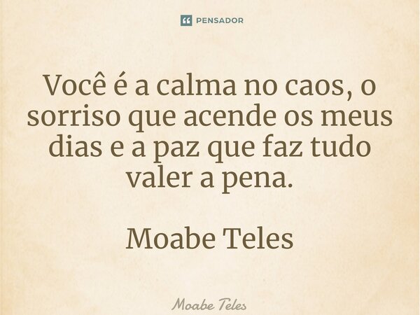 ⁠Você é a calma no caos, o sorriso que acende os meus dias e a paz que faz tudo valer a pena. Moabe Teles... Frase de Moabe Teles.
