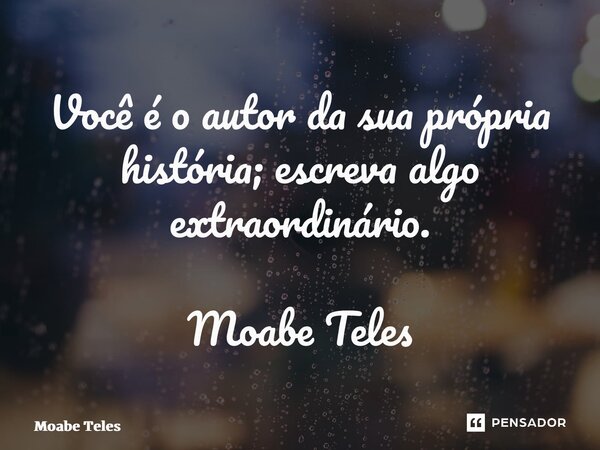 ⁠Você é o autor da sua própria história; escreva algo extraordinário. Moabe Teles... Frase de Moabe Teles.