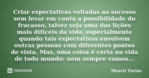 Criar expectativas voltadas ao sucesso sem levar em conta a possibilidade do fracasso, talvez seja uma das lições mais difíceis da vida, especialmente quando ta... Frase de Moacir Farias.