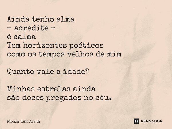 ⁠Ainda tenho alma - acredite – é calma Tem horizontes poéticos como os tempos velhos de mim Quanto vale a idade? Minhas estrelas ainda são doces pregados no céu... Frase de Moacir LuÌs Araldi.