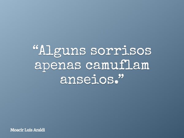 “Alguns sorrisos apenas camuflam anseios.”... Frase de Moacir Luis Araldi.
