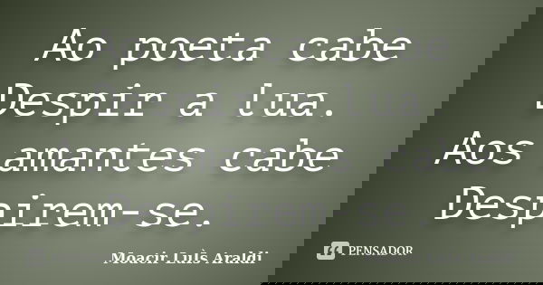 Ao poeta cabe Despir a lua. Aos amantes cabe Despirem-se.... Frase de Moacir Luis Araldi.