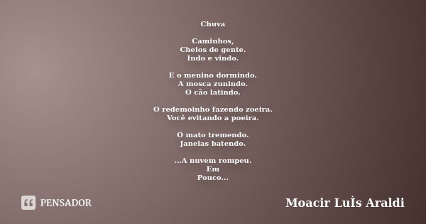 Chuva Caminhos, Cheios de gente. Indo e vindo. E o menino dormindo. A mosca zunindo. O cão latindo. O redemoinho fazendo zoeira. Você evitando a poeira. O mato ... Frase de Moacir Luís Araldi.