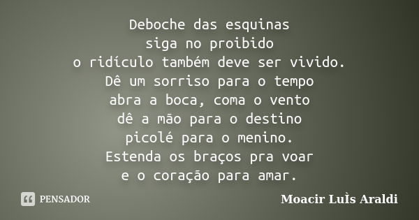 Deboche das esquinas siga no proibido o ridículo também deve ser vivido. Dê um sorriso para o tempo abra a boca, coma o vento dê a mão para o destino picolé par... Frase de Moacir Luis Araldi.