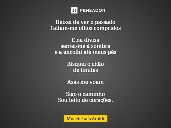 ⁠Deixei de ver o passado Faltam-me olhos compridos E na divisa sentei-me à sombra e a encolhi até meus pés Risquei o chão de limites Asas me voam Sigo o caminho... Frase de Moacir LuÌs Araldi.