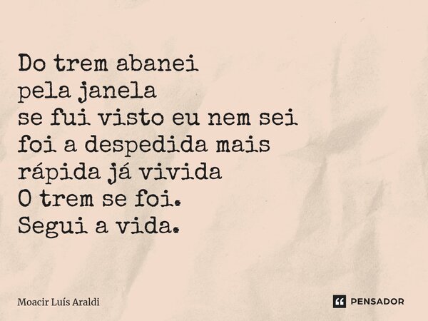 ⁠Do trem abanei pela janela se fui visto eu nem sei foi a despedida mais rápida já vivida O trem se foi. Segui a vida.... Frase de Moacir LuÌs Araldi.