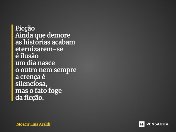 ⁠Ficção Ainda que demore as histórias acabam eternizarem-se é ilusão um dia nasce o outro nem sempre a crença é silenciosa, mas o fato foge da ficção.... Frase de Moacir LuÌs Araldi.
