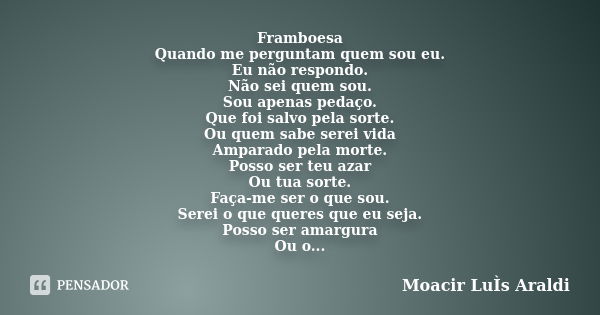 Framboesa Quando me perguntam quem sou eu. Eu não respondo. Não sei quem sou. Sou apenas pedaço. Que foi salvo pela sorte. Ou quem sabe serei vida Amparado pela... Frase de Moacir Luís Araldi.