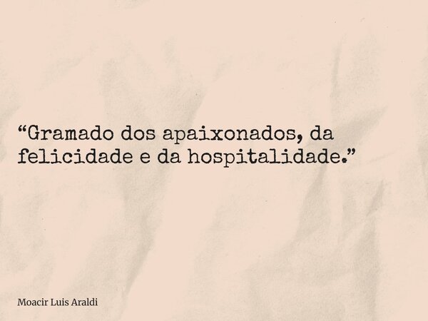 “Gramado dos apaixonados, da felicidade e da hospitalidade.”... Frase de Moacir Luis Araldi.