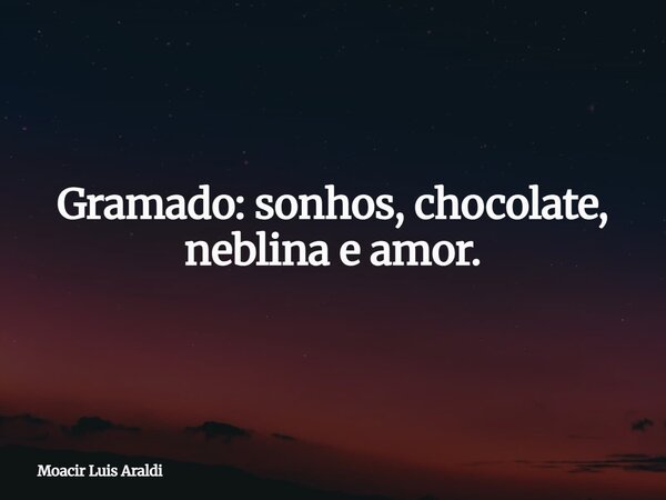 Gramado: sonhos, chocolate, neblina e amor.... Frase de Moacir Luis Araldi.