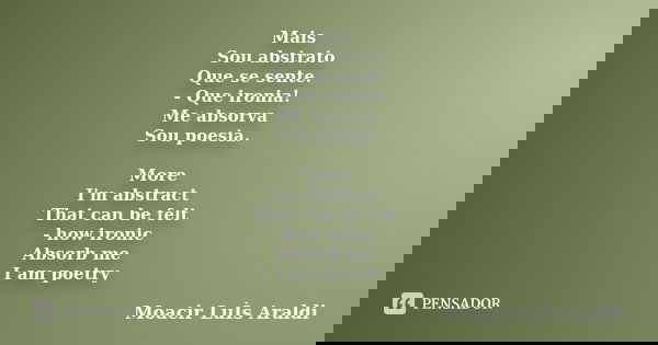Mais Sou abstrato Que se sente. - Que ironia! Me absorva Sou poesia. More I'm abstract That can be felt - how ironic Absorb me I am poetry... Frase de Moacir Luis Araldi.