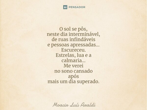 ⁠O sol se pôs, neste dia interminável, de ruas infindáveis e pessoas apressadas... Escureceu. Estrelas, lua e a calmaria... Me verei no sono cansado após mais u... Frase de Moacir LuÌs Araldi.