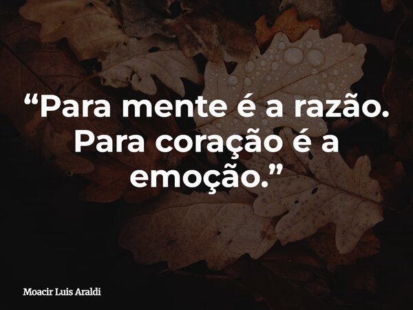 “Para mente é a razão. Para coração é a emoção.”⁠... Frase de Moacir Luis Araldi.