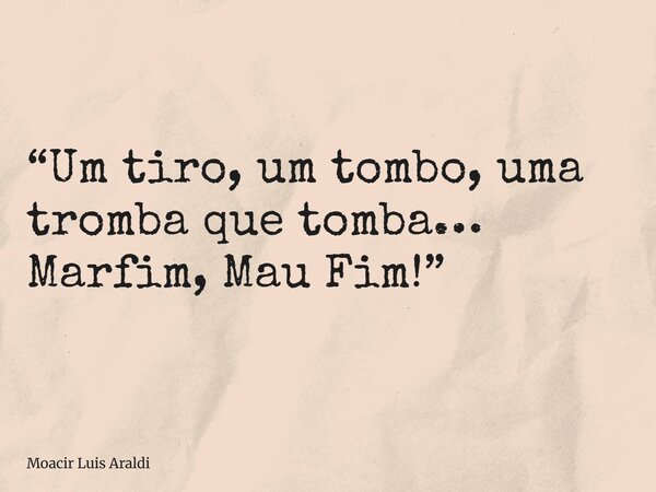 ⁠“Um tiro, um tombo, uma tromba que tomba… Marfim, Mau Fim!”... Frase de Moacir Luis Araldi.