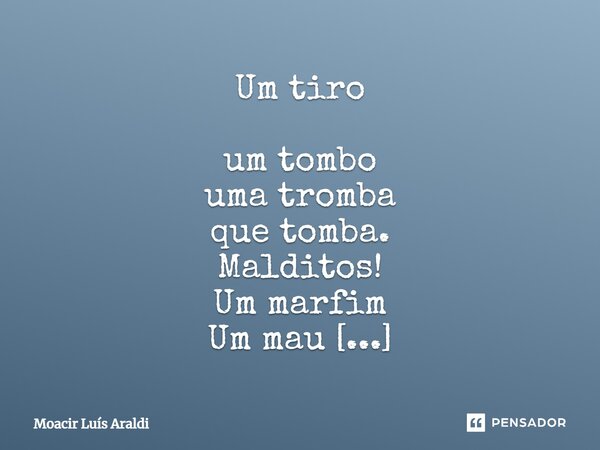 Um tiro um tombo uma tromba que tomba. Malditos! Um marfim Um mau Fim!... Frase de Moacir LuÌs Araldi.
