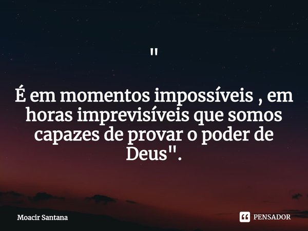 ⁠" É em momentos impossíveis , em horas imprevisíveis que somos capazes de provar o poder de Deus".... Frase de Moacir Santana.