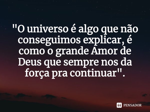 ⁠ "O universo é algo que não conseguimos explicar, é como o grande Amor de Deus que sempre nos da força pra continuar".... Frase de Moacir Santana.