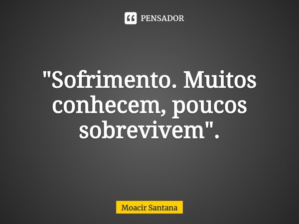 "⁠Sofrimento. Muitos conhecem, poucos sobrevivem".... Frase de Moacir Santana.