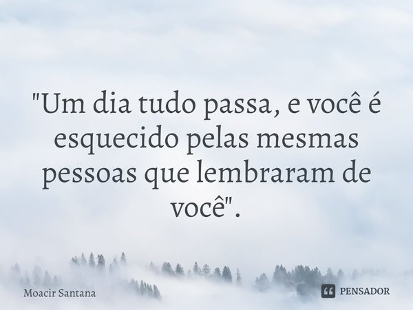 ⁠
"Um dia tudo passa, e você é esquecido pelas mesmas pessoas que lembraram de você".... Frase de Moacir Santana.