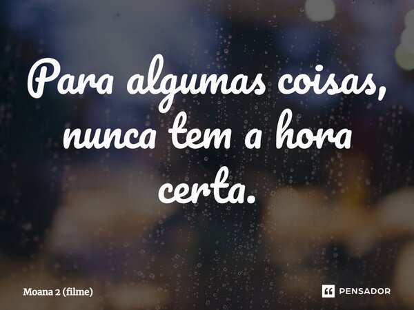 ⁠Para algumas coisas, nunca tem a hora certa.... Frase de Moana 2 (filme).